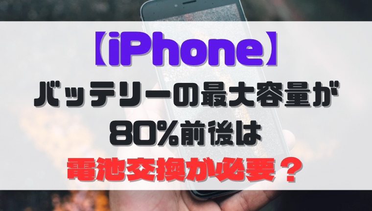 【iPhone】バッテリーの状態（最大容量）が80%前後は、電池交換が必要？