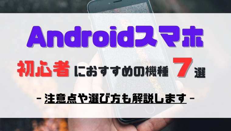 Androidスマホ初心者におすすめの機種7選｜注意点や選び方も解説