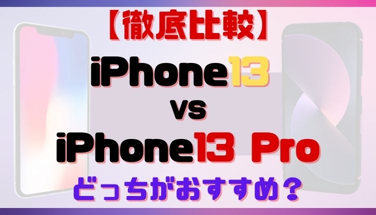【徹底比較】iPhone13とiPhone13 Proの8つの違いを解説｜おすすめはどっち？