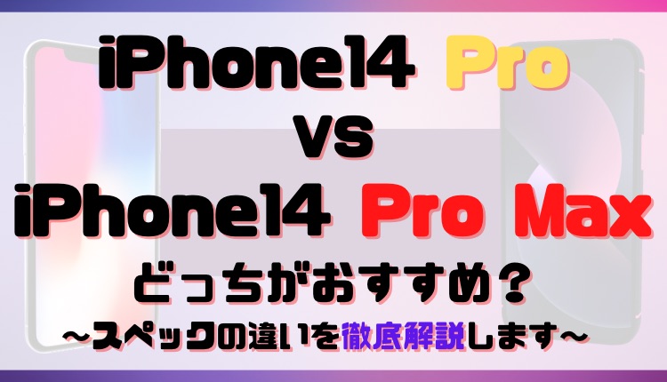 iPhone14 ProとiPhone14 Pro Maxはどっちがおすすめ？スペックの違いを解説します